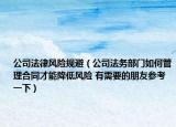 公司法律风险规避（公司法务部门如何管理合同才能降低风险 有需要的朋友参考一下）