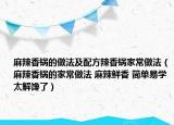 麻辣香锅的做法及配方辣香锅家常做法（麻辣香锅的家常做法 麻辣鲜香 简单易学 太解馋了）