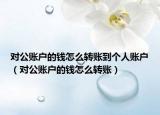 对公账户的钱怎么转账到个人账户（对公账户的钱怎么转账）