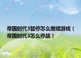帝国时代3暂停怎么继续游戏（帝国时代3怎么停战）
