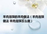 羊肉泡馍的羊肉做法（羊肉泡馍做法 羊肉泡馍怎么做）