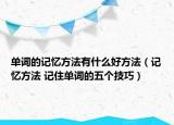单词的记忆方法有什么好方法（记忆方法 记住单词的五个技巧）