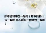 虾不能和哪些一起吃（虾不能和什么一起吃 虾不能和三种食物一起吃）