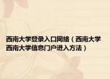 西南大学登录入口网络（西南大学 西南大学信息门户进入方法）
