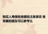 购买人寿保险有哪些注意事项 有需要的朋友可以参考么