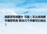 海豚简笔画图片 可爱（怎么画海豚卡通简笔画 按这几个步骤可以画出）