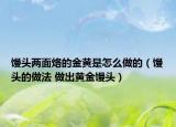 馒头两面烙的金黄是怎么做的（馒头的做法 做出黄金馒头）