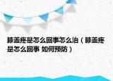 膝盖疼是怎么回事怎么治（膝盖疼是怎么回事 如何预防）