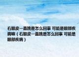 右眼皮一直跳是怎么回事 可能是眼部疾病嘛（右眼皮一直跳是怎么回事 可能是眼部疾病）