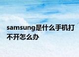 samsung是什么手机打不开怎么办