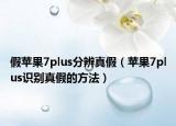 假苹果7plus分辨真假（苹果7plus识别真假的方法）