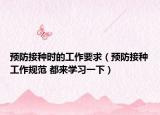 预防接种时的工作要求（预防接种工作规范 都来学习一下）