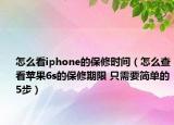 怎么看iphone的保修时间（怎么查看苹果6s的保修期限 只需要简单的5步）