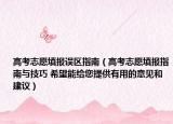 高考志愿填报误区指南（高考志愿填报指南与技巧 希望能给您提供有用的意见和建议）