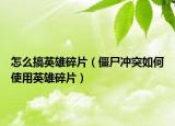 怎么搞英雄碎片（僵尸冲突如何使用英雄碎片）