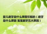 婴儿磨牙是什么原因引起的（磨牙是什么原因 宝宝磨牙五大原因）