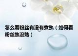怎么看粉丝有没有煮熟（如何看粉丝熟没熟）