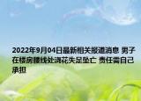2022年9月04日最新相关报道消息 男子在楼房腰线处浇花失足坠亡 责任需自己承担