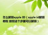 怎么解锁apple ID（apple id解锁教程 按照这个步骤可以解锁）