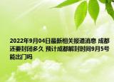 2022年9月04日最新相关报道消息 成都还要封闭多久 预计成都解封时间9月5号能出门吗