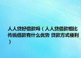 人人贷好借款吗（人人贷借款相比传统借款有什么优势 贷款方式便利）