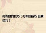 打新股的技巧（打新股技巧 股票技巧）