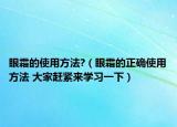 眼霜的使用方法?（眼霜的正确使用方法 大家赶紧来学习一下）