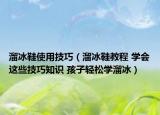 溜冰鞋使用技巧（溜冰鞋教程 学会这些技巧知识 孩子轻松学溜冰）