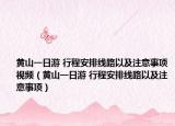 黄山一日游 行程安排线路以及注意事项视频（黄山一日游 行程安排线路以及注意事项）