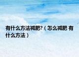 有什么方法减肥?（怎么减肥 有什么方法）