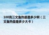 100克三文鱼热量是多少啊（三文鱼热量是多少大卡）