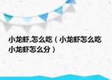 小龙虾,怎么吃（小龙虾怎么吃 小龙虾怎么分）