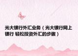 光大银行外汇业务（光大银行网上银行 轻松投资外汇的步骤）
