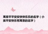 寓意平平安安快快乐乐的名字（小孩平安快乐有寓意的名字）