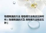 物理降温的方法 用物理方法有这五种对吗（物理降温的方法 用物理方法有这五种）