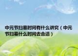 中元节扫墓时间有什么讲究（中元节扫墓什么时间去合适）