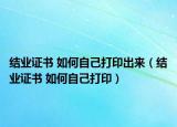 结业证书 如何自己打印出来（结业证书 如何自己打印）