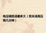 电压锅熬汤要多久（熬米汤高压锅几分钟）