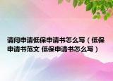 请问申请低保申请书怎么写（低保申请书范文 低保申请书怎么写）