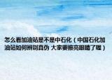 怎么看加油站是不是中石化（中国石化加油站如何辨别真伪 大家要擦亮眼睛了喔）