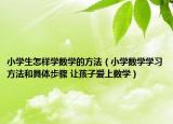 小学生怎样学数学的方法（小学数学学习方法和具体步骤 让孩子爱上数学）