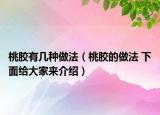 桃胶有几种做法（桃胶的做法 下面给大家来介绍）