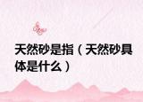 天然砂是指（天然砂具体是什么）
