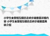 小学生食堂相互模仿走碎步端餐盘详细内容 小学生食堂相互模仿走碎步端餐盘具体介绍