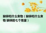 缺锌吃什么食物（缺锌吃什么食物 缺锌的七个危害）