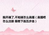 我开通了,不知道怎么直播（直播吧怎么注册 跟着下面五步走）