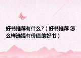 好书推荐有什么?（好书推荐 怎么样选择有价值的好书）