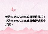 华为mate20怎么分屏操作技巧（华为mate20怎么分屏做好这四个步骤）