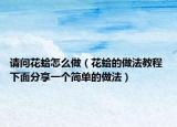 请问花蛤怎么做（花蛤的做法教程 下面分享一个简单的做法）