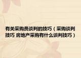 有关采购员谈判的技巧（采购谈判技巧 房地产采购有什么谈判技巧）
